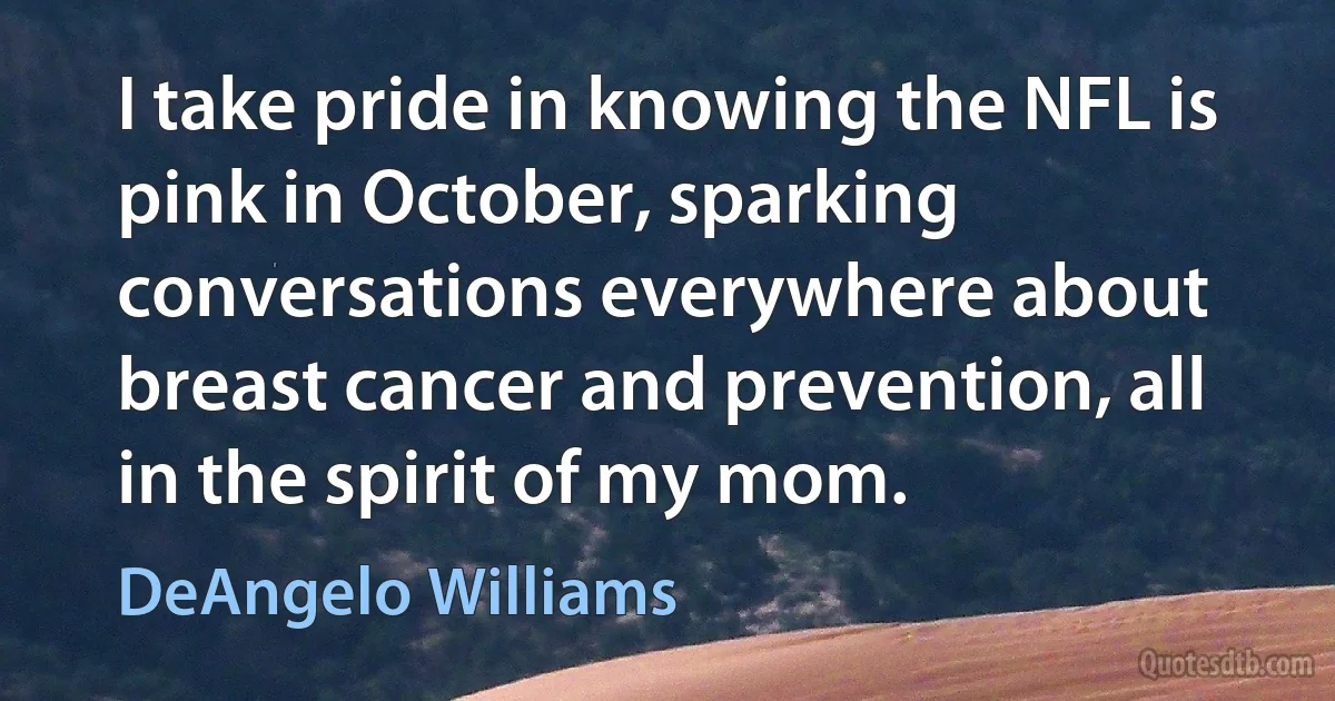 I take pride in knowing the NFL is pink in October, sparking conversations everywhere about breast cancer and prevention, all in the spirit of my mom. (DeAngelo Williams)