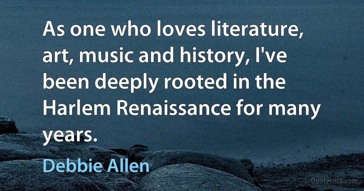 As one who loves literature, art, music and history, I've been deeply rooted in the Harlem Renaissance for many years. (Debbie Allen)