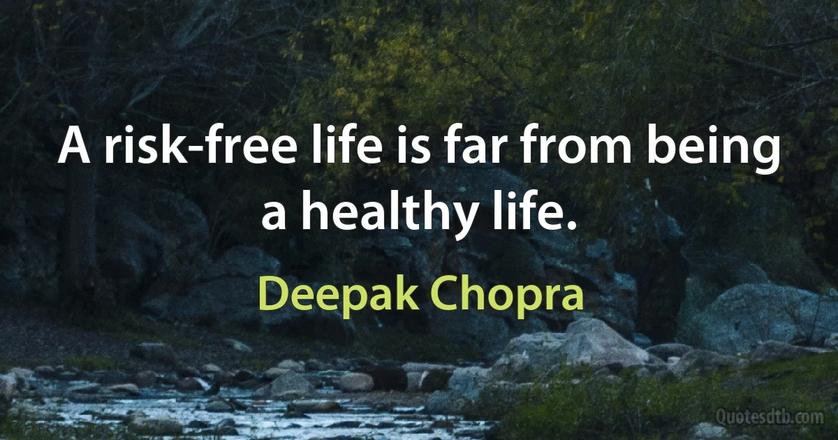 A risk-free life is far from being a healthy life. (Deepak Chopra)