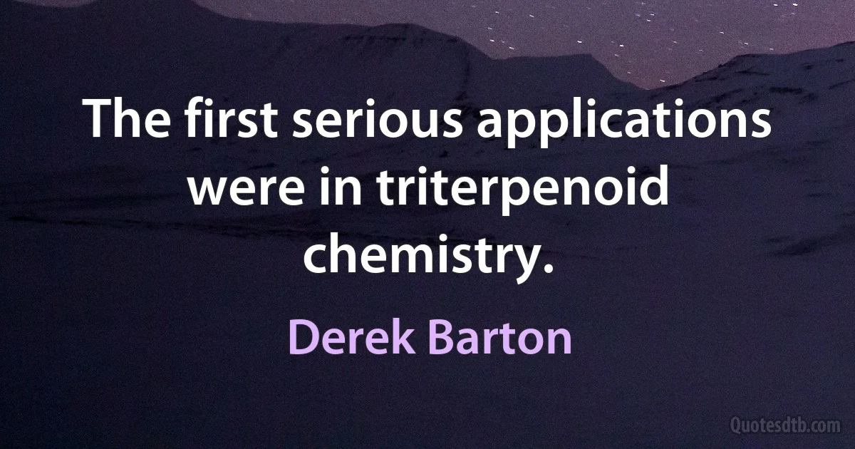 The first serious applications were in triterpenoid chemistry. (Derek Barton)