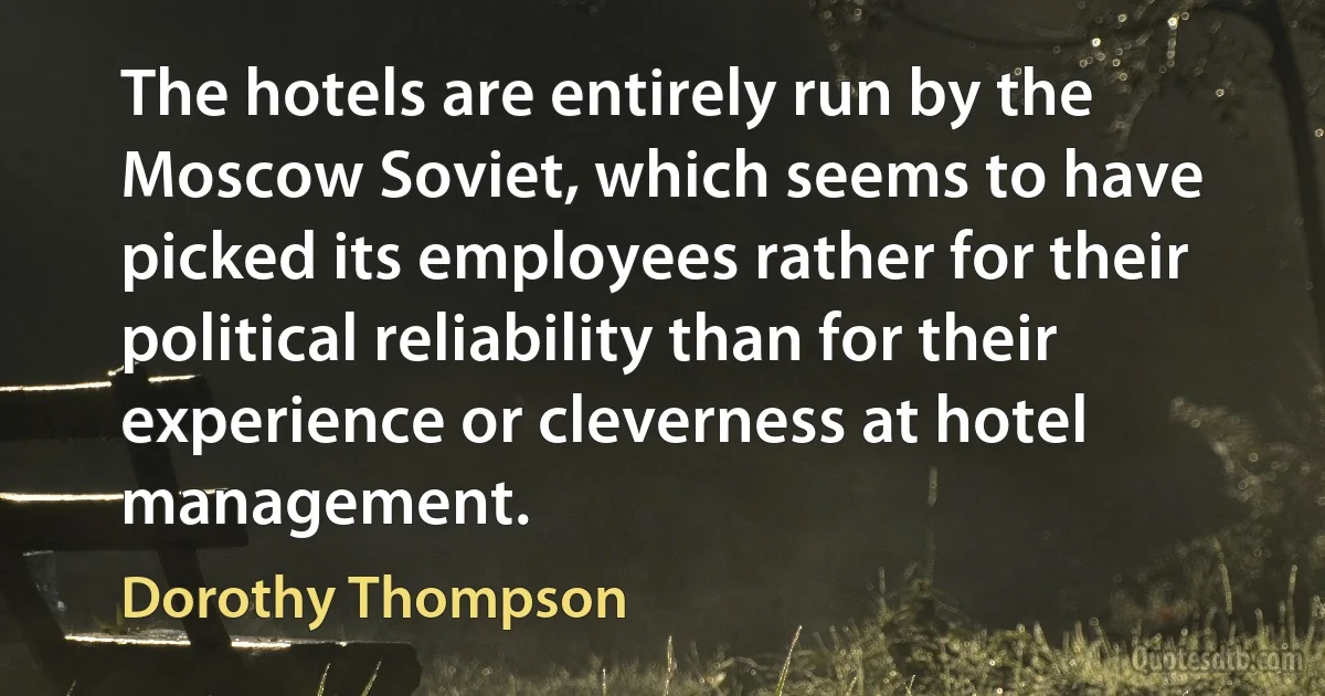 The hotels are entirely run by the Moscow Soviet, which seems to have picked its employees rather for their political reliability than for their experience or cleverness at hotel management. (Dorothy Thompson)