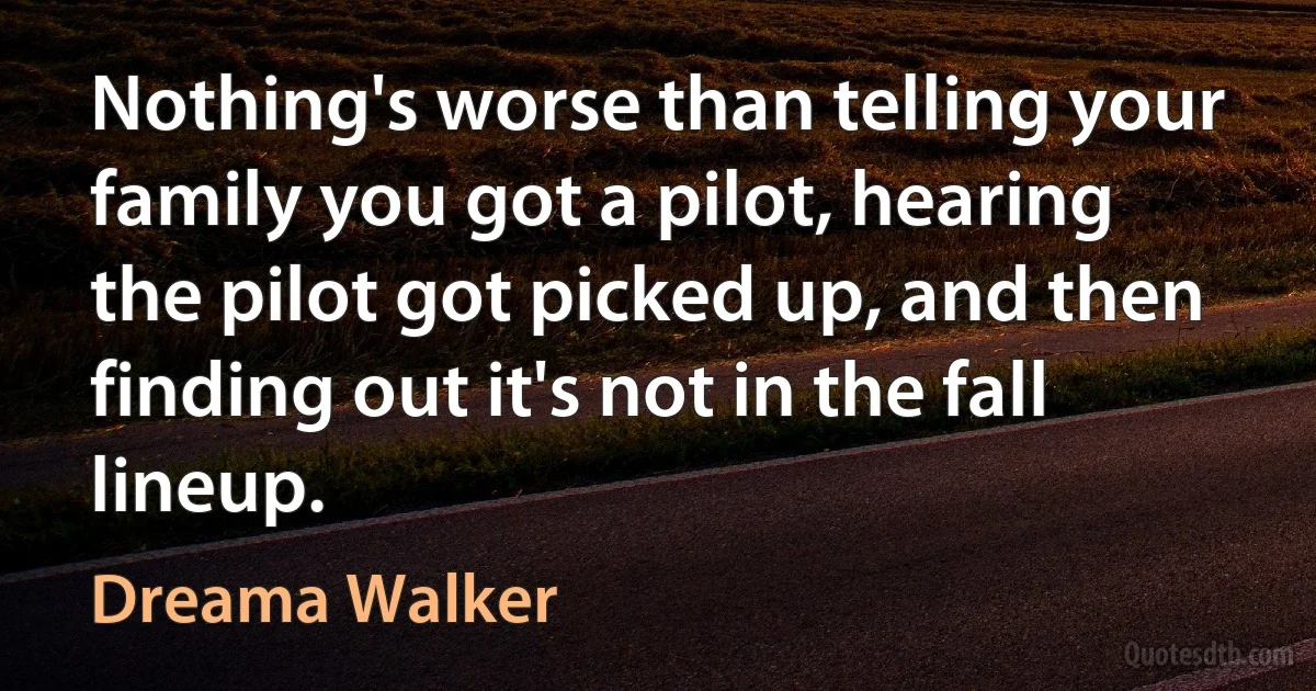 Nothing's worse than telling your family you got a pilot, hearing the pilot got picked up, and then finding out it's not in the fall lineup. (Dreama Walker)