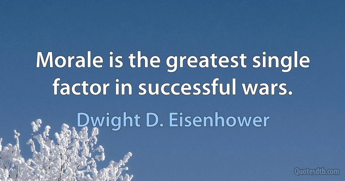 Morale is the greatest single factor in successful wars. (Dwight D. Eisenhower)