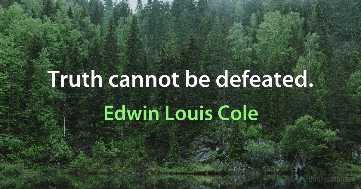 Truth cannot be defeated. (Edwin Louis Cole)