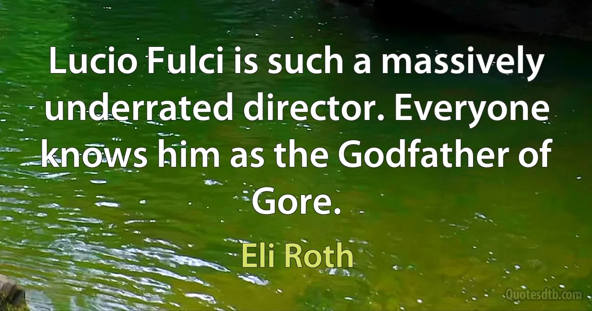 Lucio Fulci is such a massively underrated director. Everyone knows him as the Godfather of Gore. (Eli Roth)