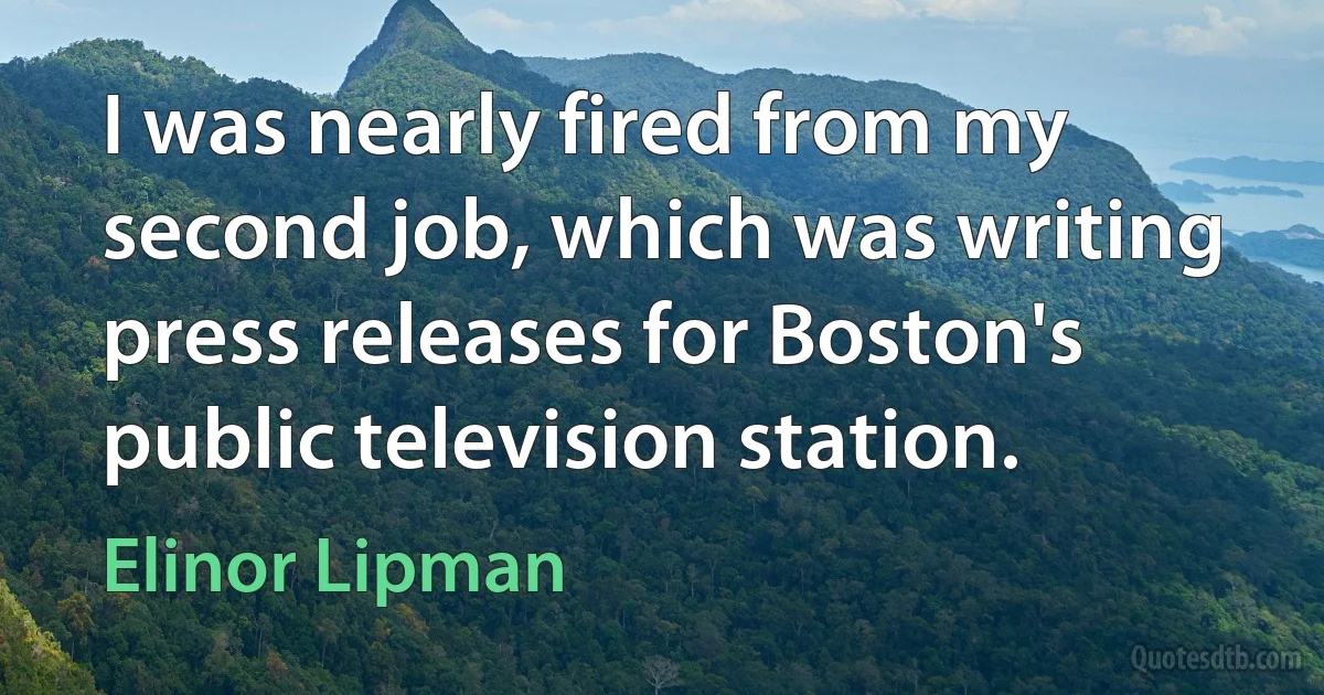 I was nearly fired from my second job, which was writing press releases for Boston's public television station. (Elinor Lipman)