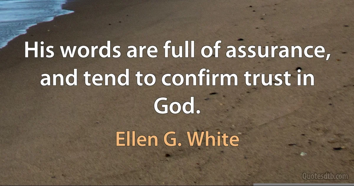 His words are full of assurance, and tend to confirm trust in God. (Ellen G. White)