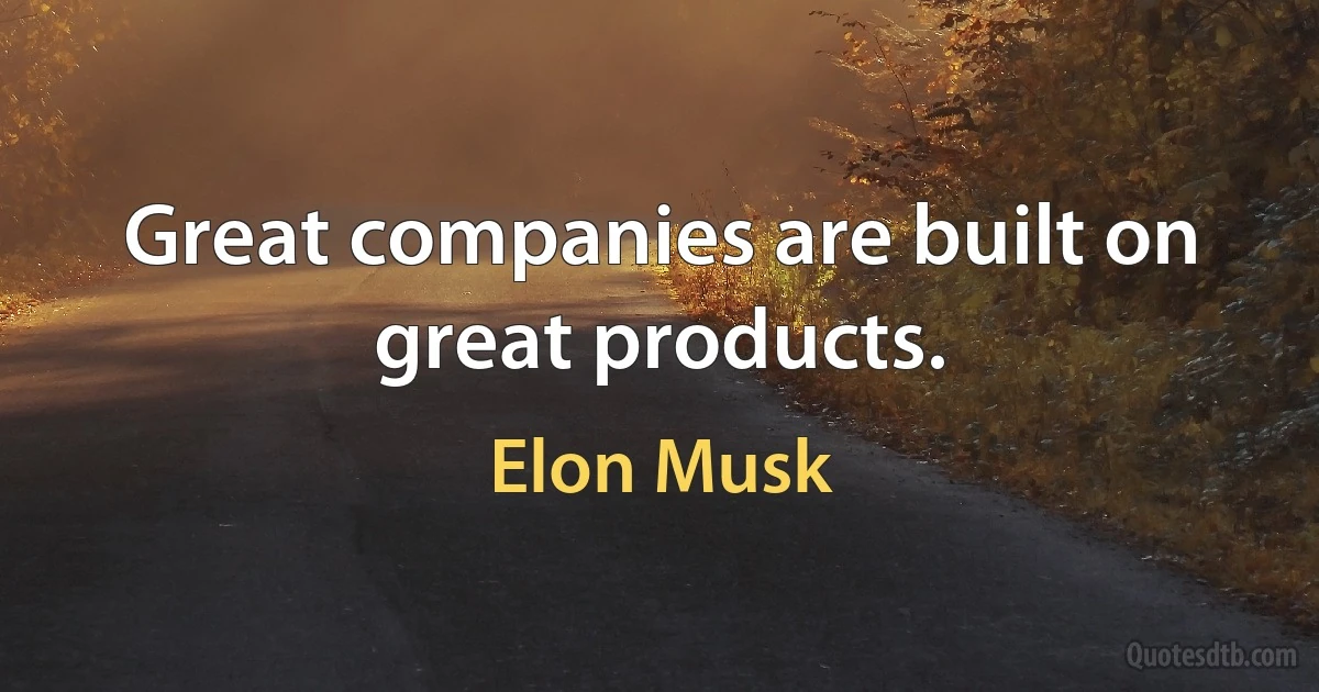 Great companies are built on great products. (Elon Musk)