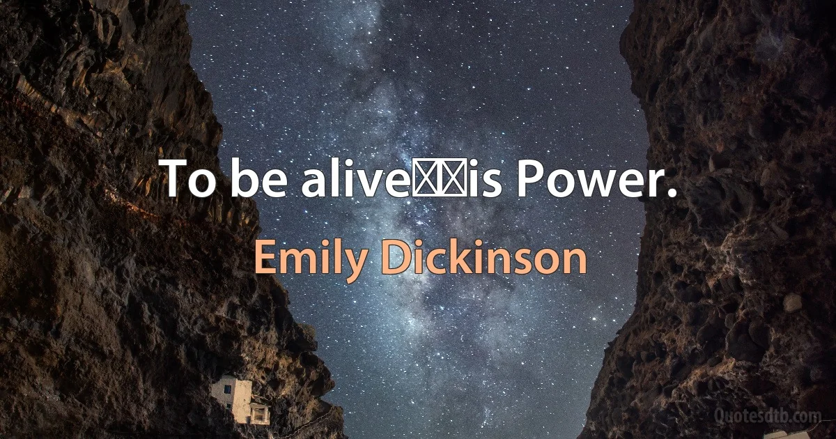 To be alive──is Power. (Emily Dickinson)