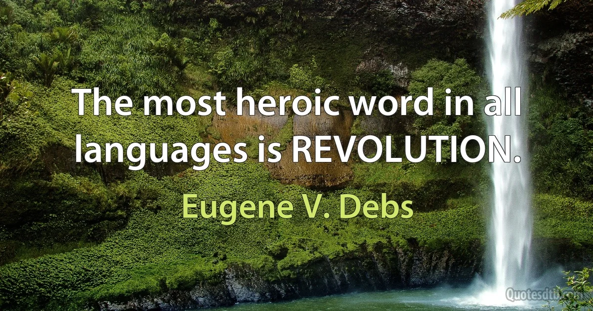 The most heroic word in all languages is REVOLUTION. (Eugene V. Debs)