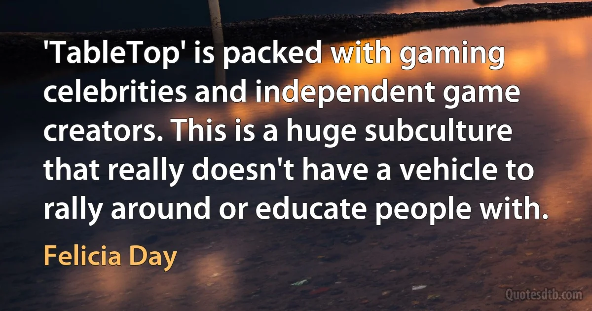 'TableTop' is packed with gaming celebrities and independent game creators. This is a huge subculture that really doesn't have a vehicle to rally around or educate people with. (Felicia Day)