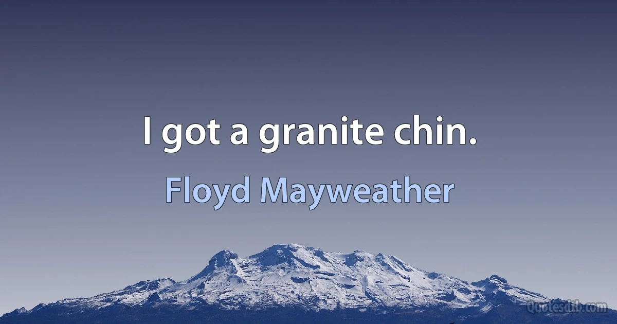 I got a granite chin. (Floyd Mayweather)