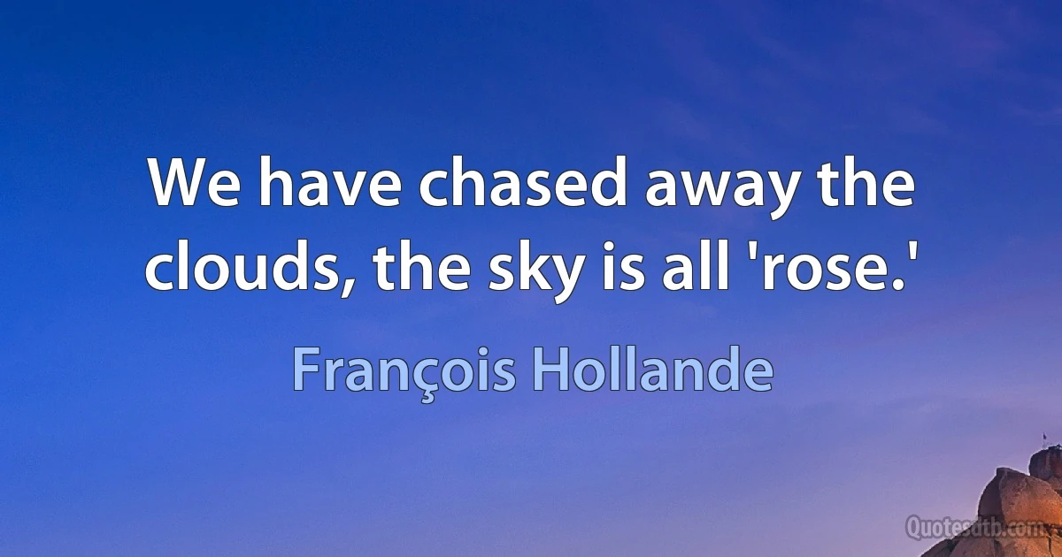 We have chased away the clouds, the sky is all 'rose.' (François Hollande)