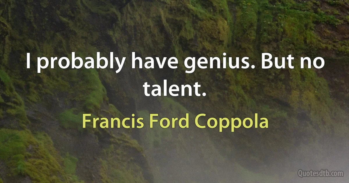 I probably have genius. But no talent. (Francis Ford Coppola)