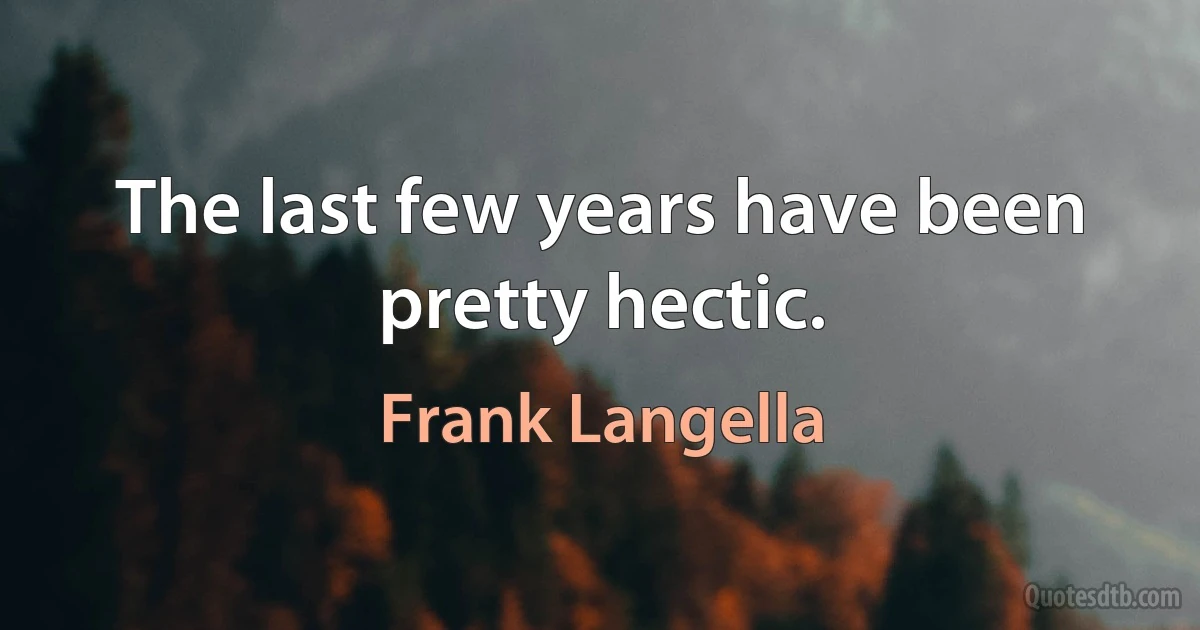 The last few years have been pretty hectic. (Frank Langella)