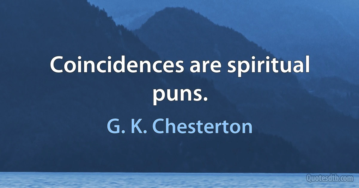 Coincidences are spiritual puns. (G. K. Chesterton)