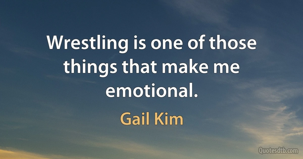 Wrestling is one of those things that make me emotional. (Gail Kim)