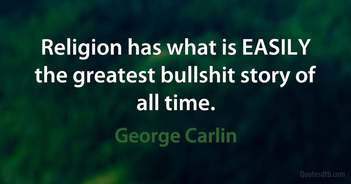 Religion has what is EASILY the greatest bullshit story of all time. (George Carlin)