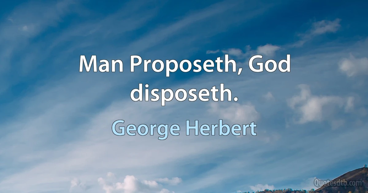 Man Proposeth, God disposeth. (George Herbert)