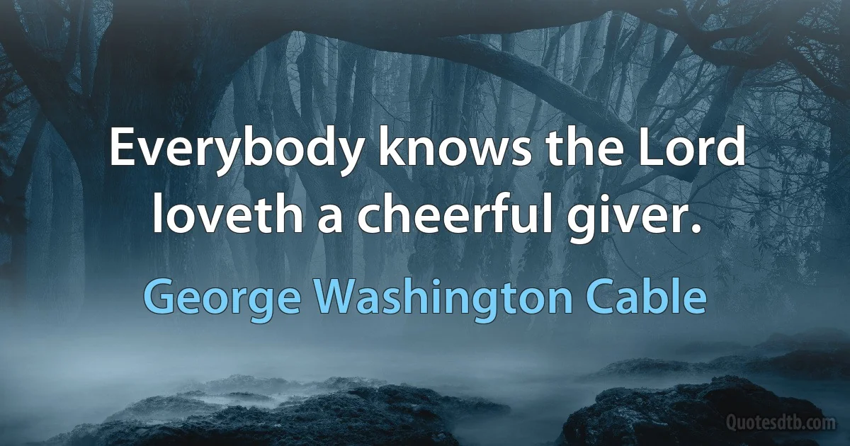 Everybody knows the Lord loveth a cheerful giver. (George Washington Cable)