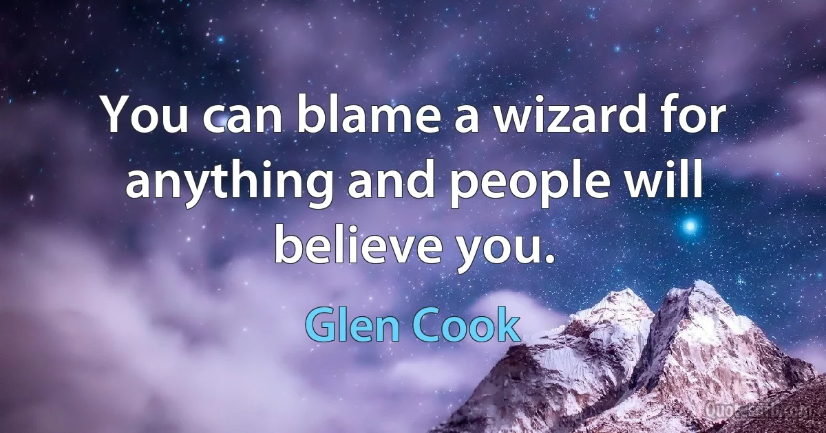 You can blame a wizard for anything and people will believe you. (Glen Cook)