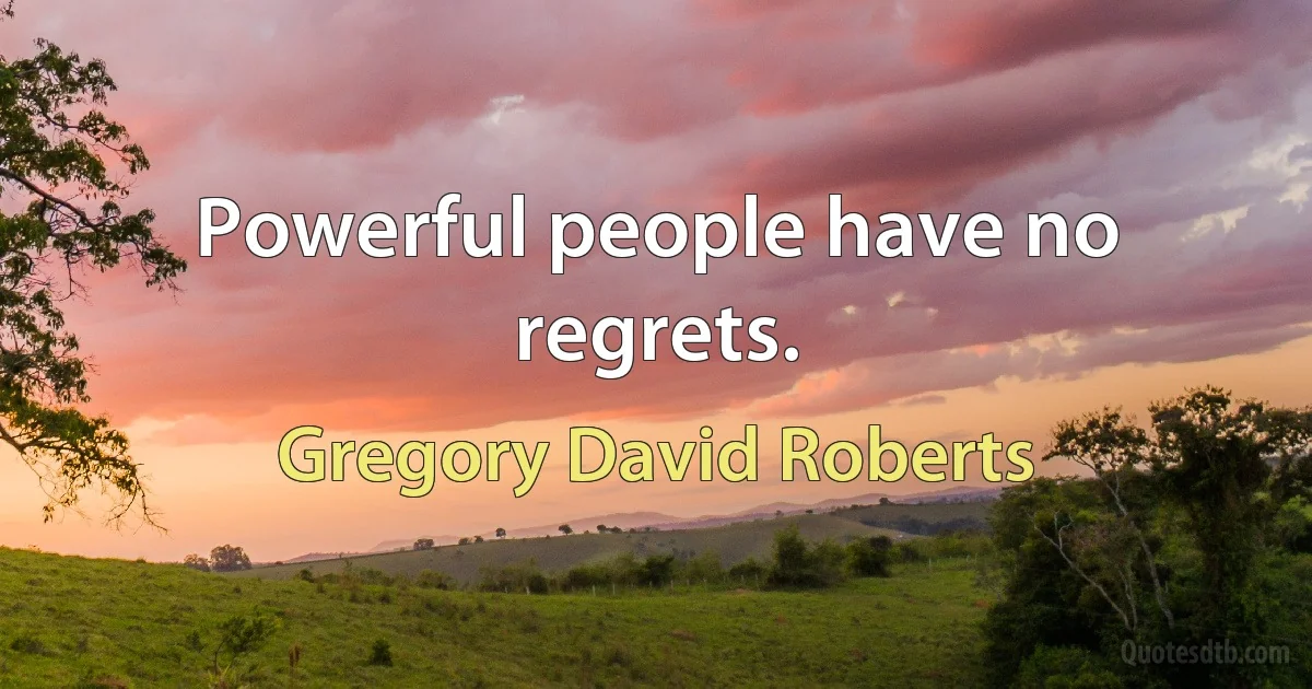 Powerful people have no regrets. (Gregory David Roberts)