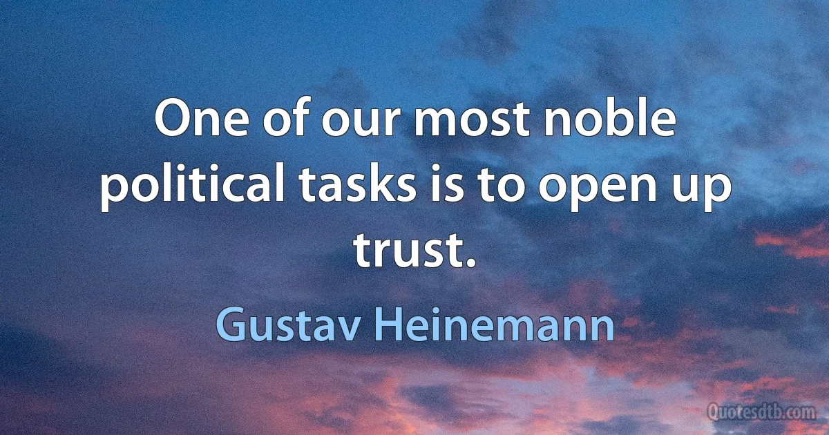 One of our most noble political tasks is to open up trust. (Gustav Heinemann)