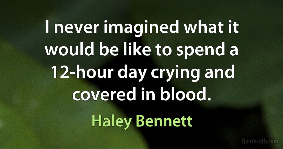 I never imagined what it would be like to spend a 12-hour day crying and covered in blood. (Haley Bennett)