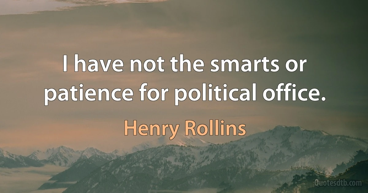 I have not the smarts or patience for political office. (Henry Rollins)