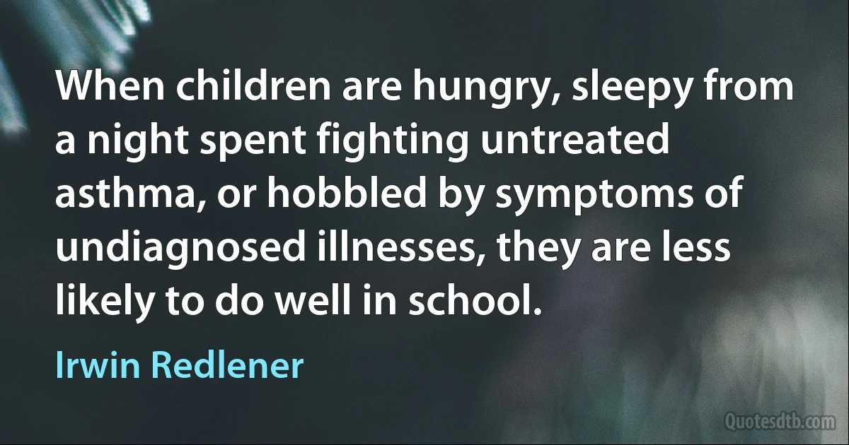 When children are hungry, sleepy from a night spent fighting untreated asthma, or hobbled by symptoms of undiagnosed illnesses, they are less likely to do well in school. (Irwin Redlener)