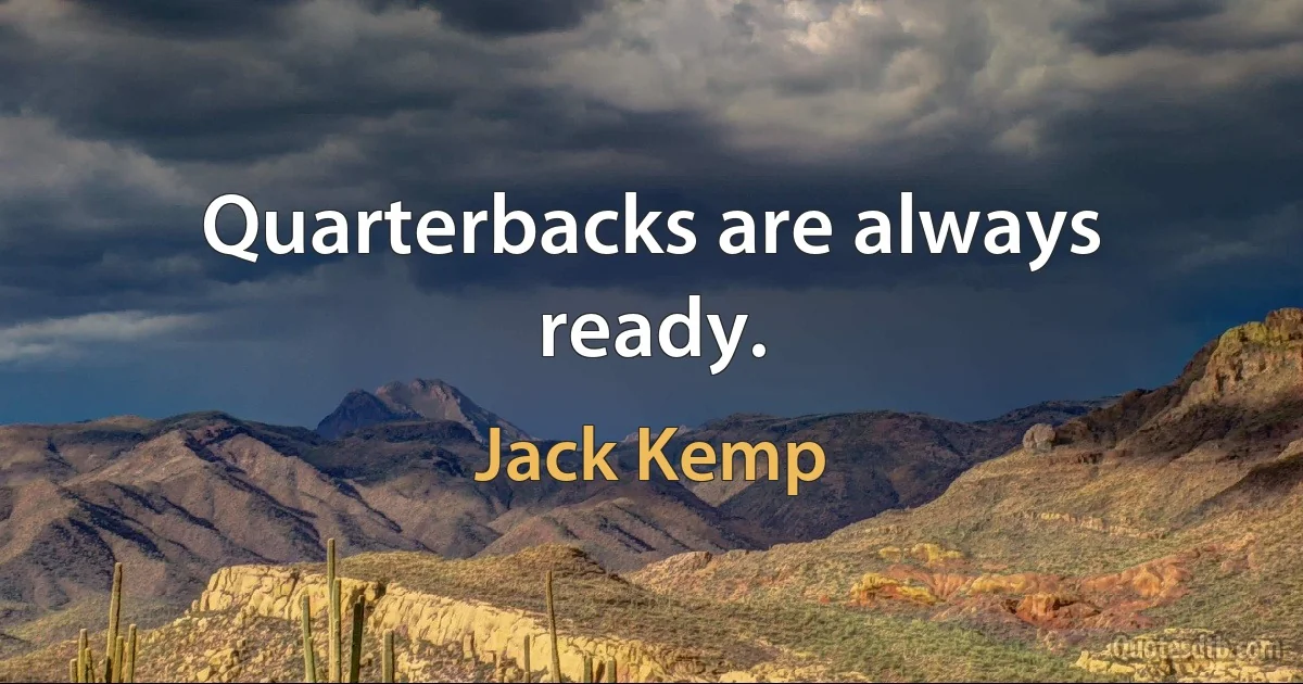 Quarterbacks are always ready. (Jack Kemp)