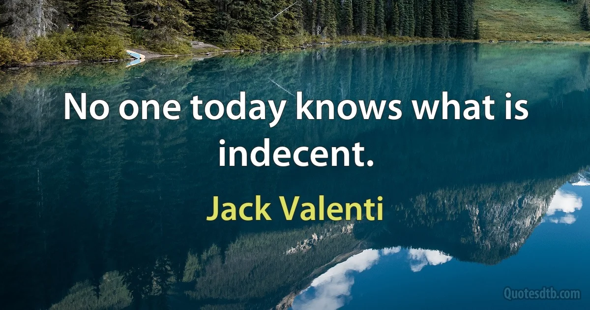 No one today knows what is indecent. (Jack Valenti)