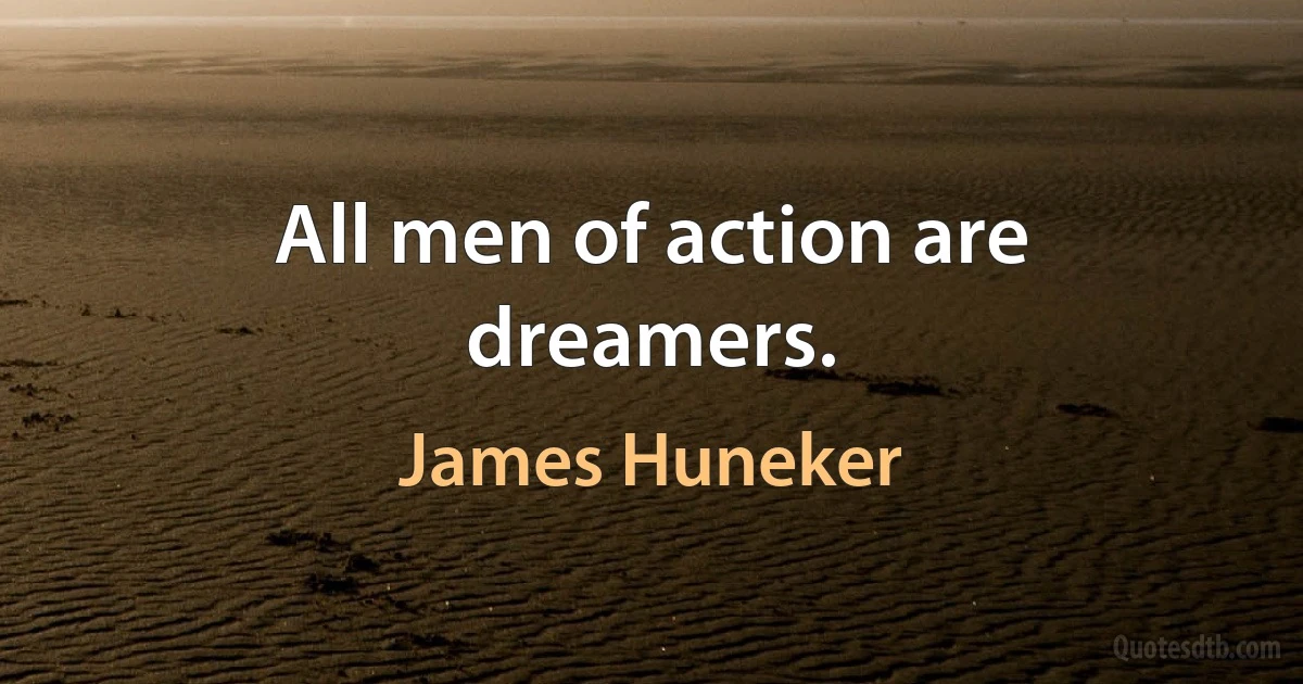 All men of action are dreamers. (James Huneker)