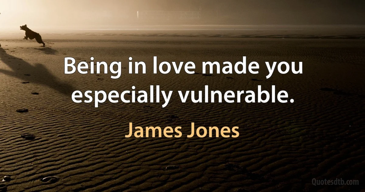 Being in love made you especially vulnerable. (James Jones)