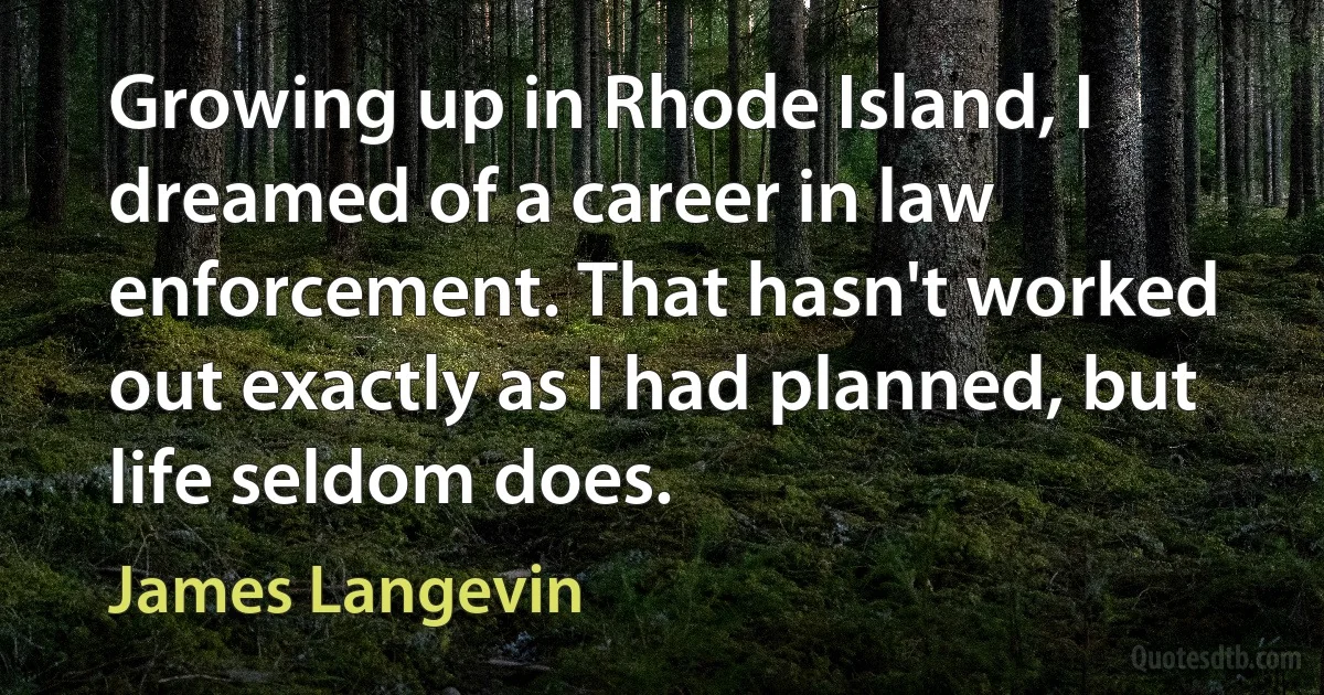 Growing up in Rhode Island, I dreamed of a career in law enforcement. That hasn't worked out exactly as I had planned, but life seldom does. (James Langevin)