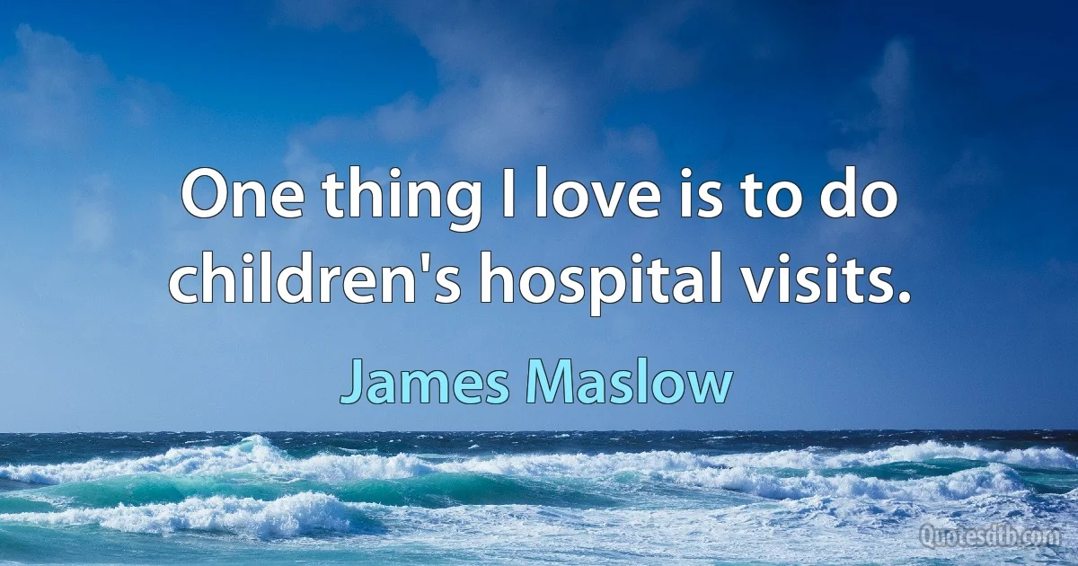 One thing I love is to do children's hospital visits. (James Maslow)