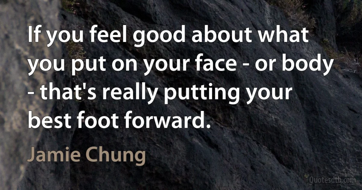 If you feel good about what you put on your face - or body - that's really putting your best foot forward. (Jamie Chung)