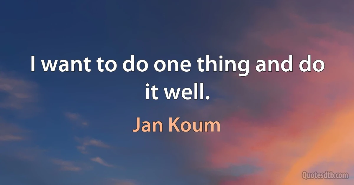 I want to do one thing and do it well. (Jan Koum)