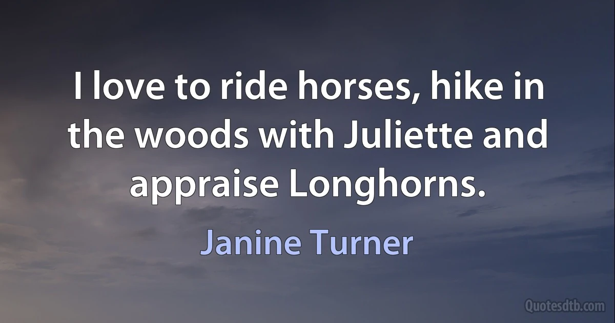 I love to ride horses, hike in the woods with Juliette and appraise Longhorns. (Janine Turner)