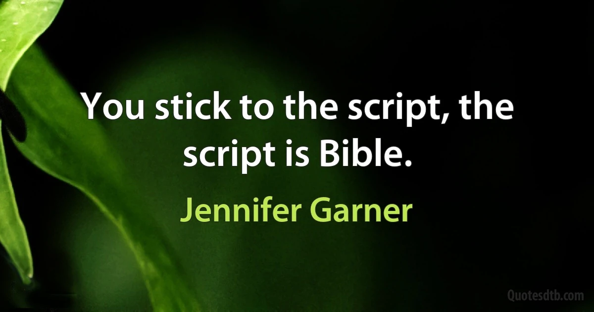 You stick to the script, the script is Bible. (Jennifer Garner)