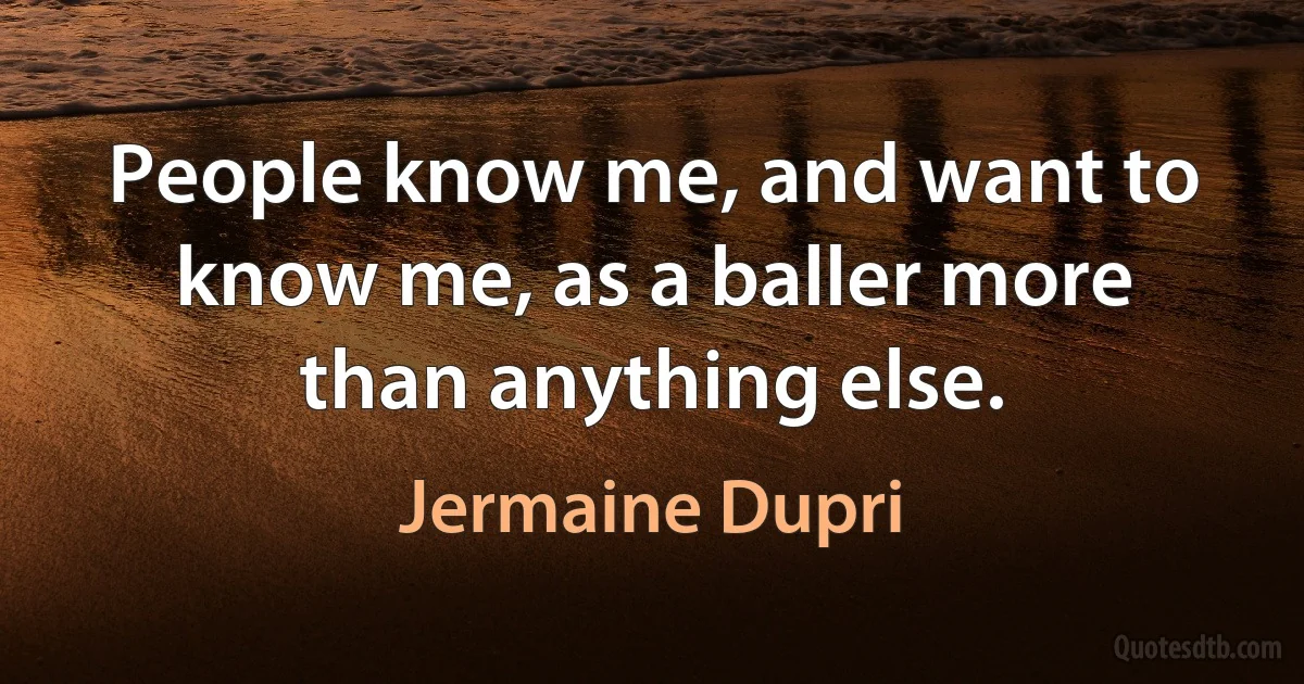 People know me, and want to know me, as a baller more than anything else. (Jermaine Dupri)