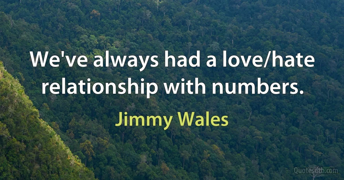 We've always had a love/hate relationship with numbers. (Jimmy Wales)