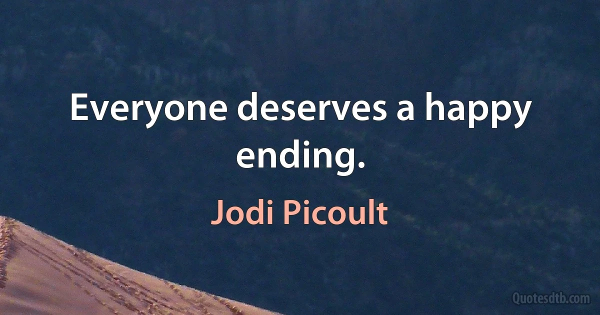 Everyone deserves a happy ending. (Jodi Picoult)