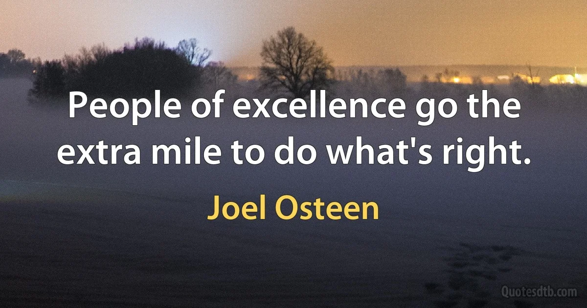 People of excellence go the extra mile to do what's right. (Joel Osteen)