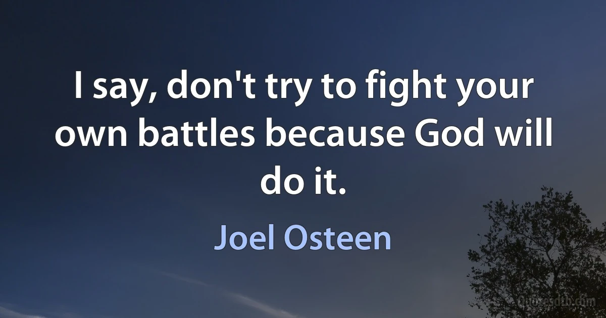 I say, don't try to fight your own battles because God will do it. (Joel Osteen)