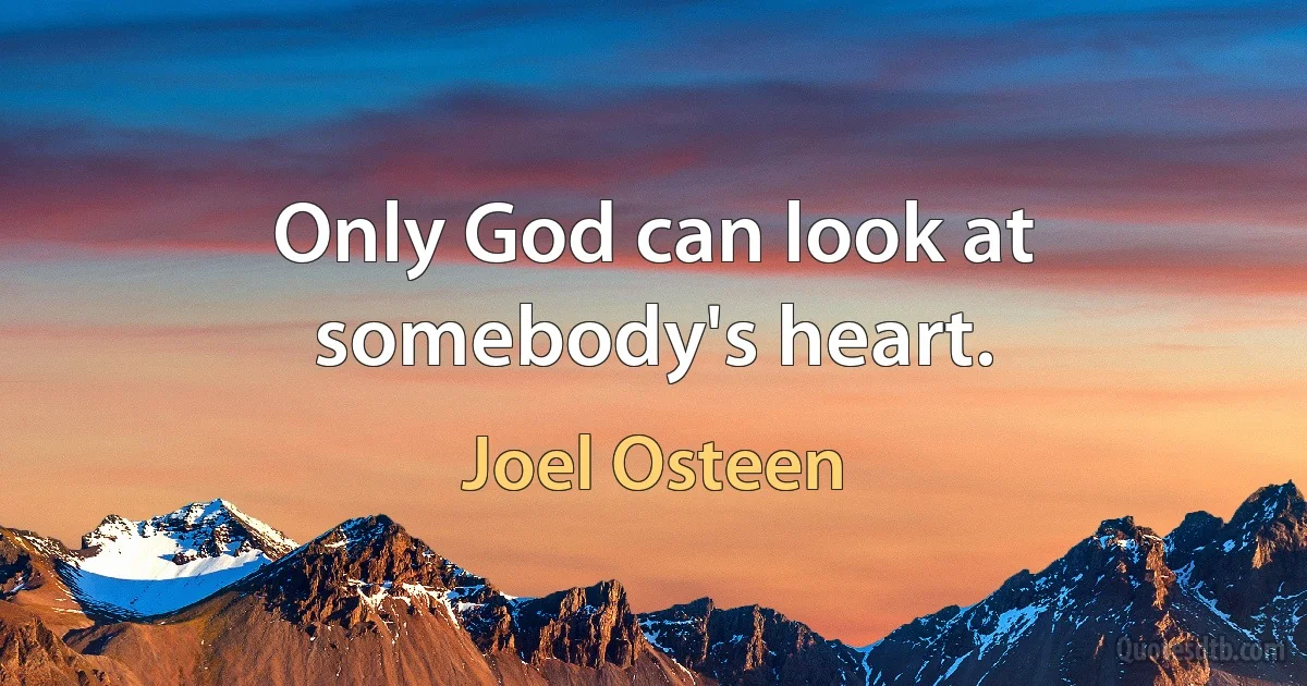 Only God can look at somebody's heart. (Joel Osteen)