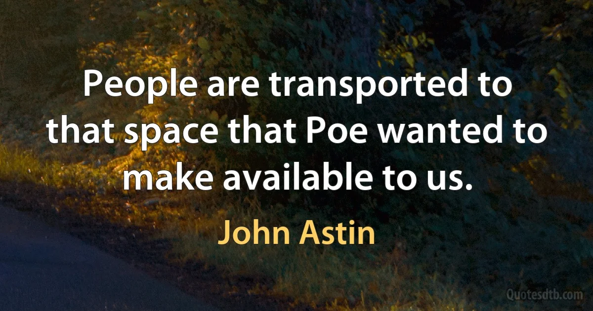 People are transported to that space that Poe wanted to make available to us. (John Astin)