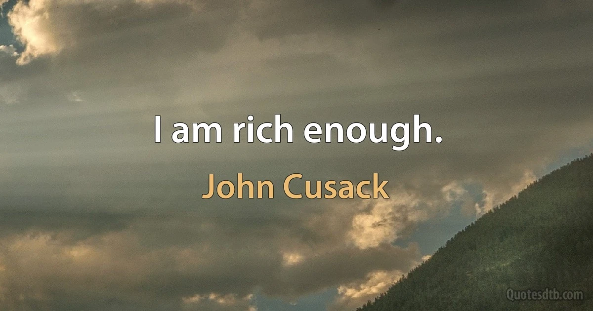 I am rich enough. (John Cusack)