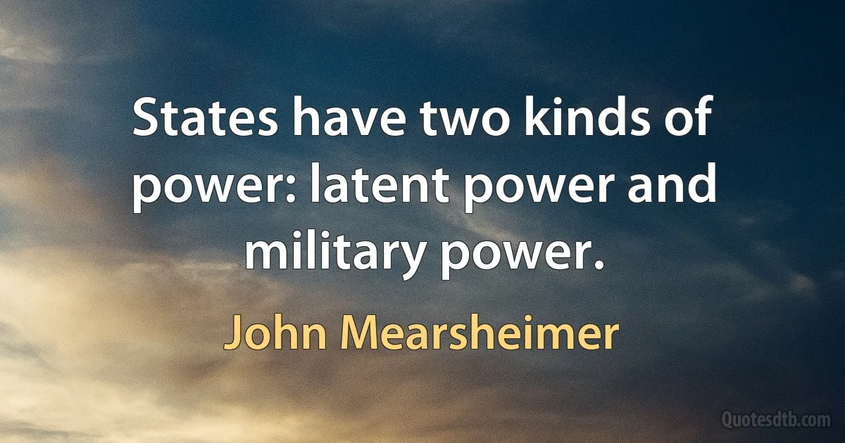 States have two kinds of power: latent power and military power. (John Mearsheimer)