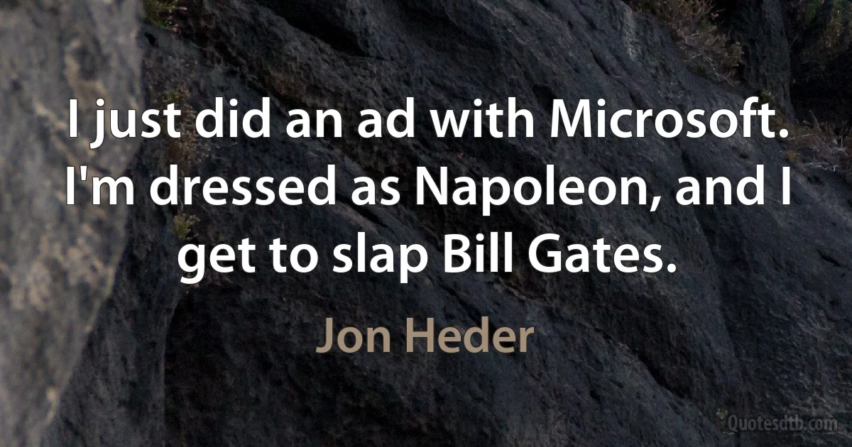 I just did an ad with Microsoft. I'm dressed as Napoleon, and I get to slap Bill Gates. (Jon Heder)